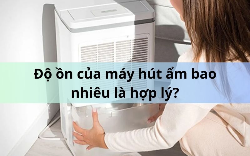 Độ ồn của máy hút ẩm bao nhiêu là hợp lý? Độ ồn của máy hút ẩm bao nhiêu là hợp lý?