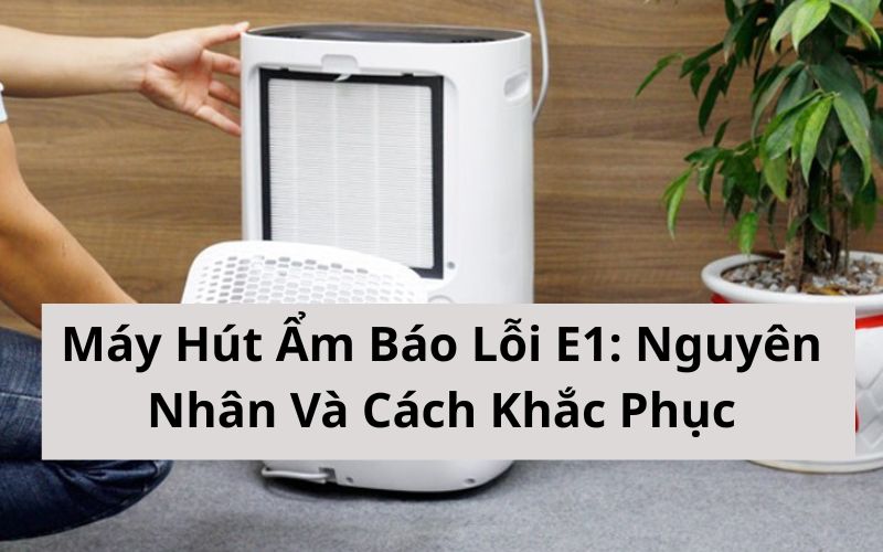 Máy Hút Ẩm Báo Lỗi E1: Nguyên Nhân Và Cách Khắc Phục