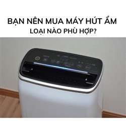 Bạn nên mua máy hút ẩm loại nào phù hợp?